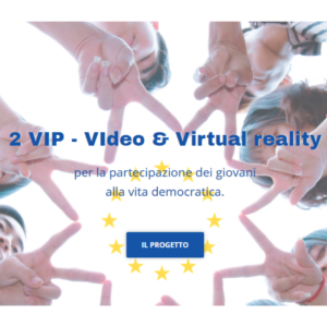 Progetto Erasmus+ KA2 “2VIP – VIdeo & Virtual reality for successful youth’s Participation in democratic life” Progetto Erasmus+ KA2 “2VIP – VIdeo & Virtual reality for successful youth’s Participation in democratic life”